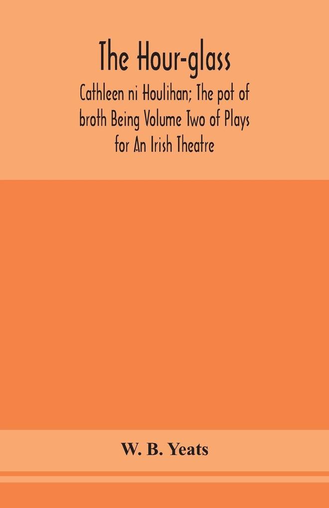 The Hour-Glass; Cathleen Ni Houlihan; The Pot Of Broth Being Volume Two Of Plays For An Irish Theatre