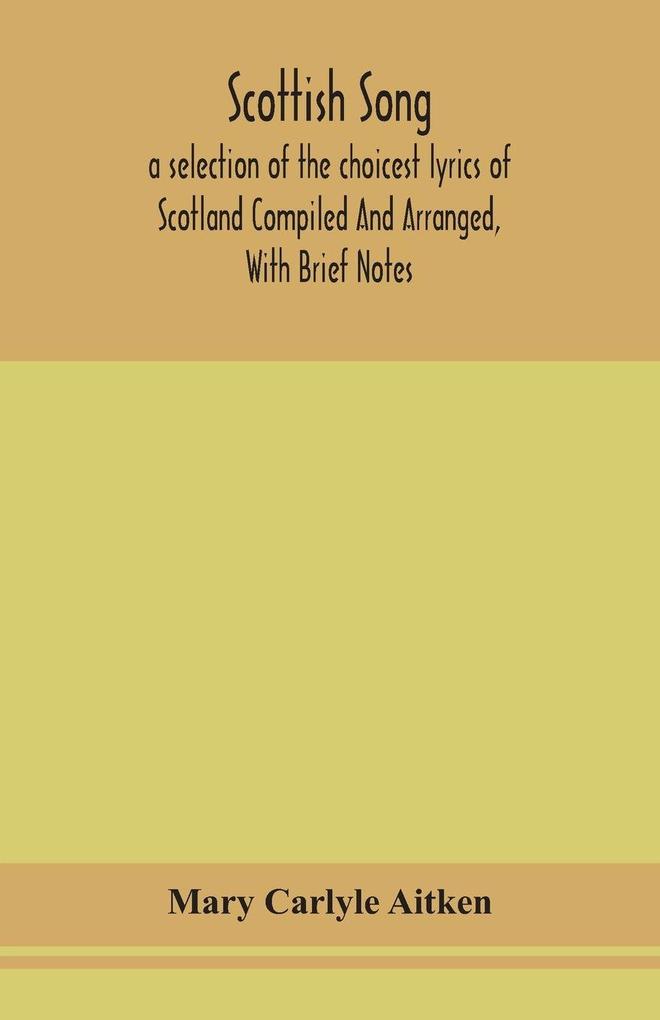 Scottish Song A Selection Of The Choicest Lyrics Of Scotland Compiled And Arranged With Brief Notes