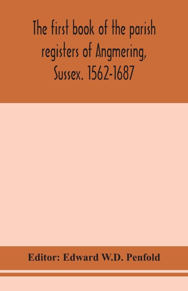The First Book Of The Parish Registers Of Angmering Sussex. 1562-1687