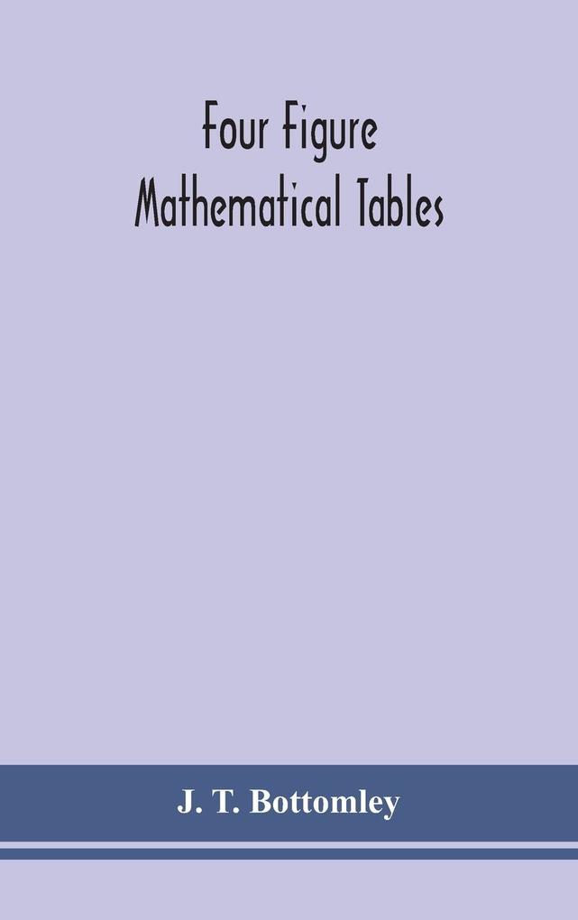 Four figure mathematical tables; comprising logarithmic and trigonometrical tables and tables of squares square roots and reciprocals