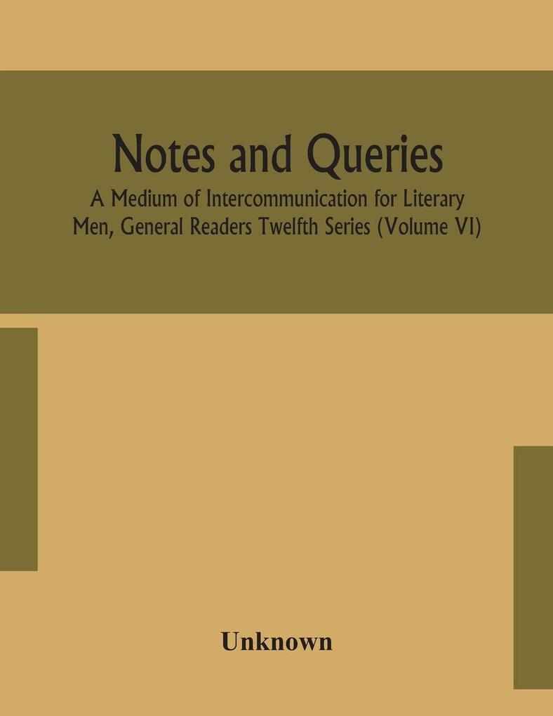 Notes And Queries; A Medium Of Intercommunication For Literary Men General Readers Twelfth Series (Volume Vi)