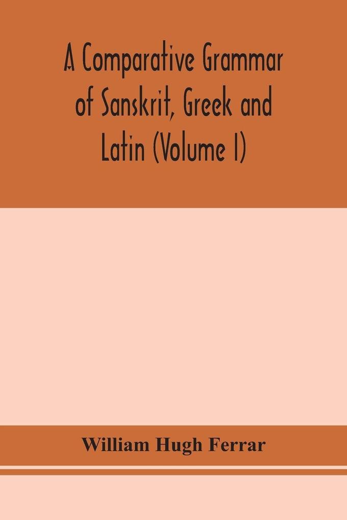 A Comparative Grammar Of Sanskrit Greek And Latin (Volume I)