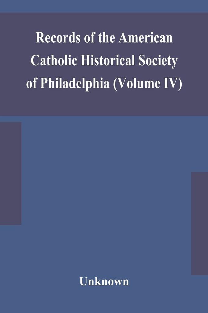 Records Of The American Catholic Historical Society Of Philadelphia (Volume Iv)