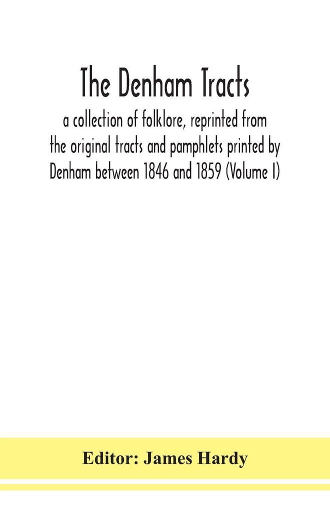 The Denham Tracts; A Collection Of Folklore Reprinted From The Original Tracts And Pamphlets Printed By Denham Between 1846 And 1859 (Volume I)