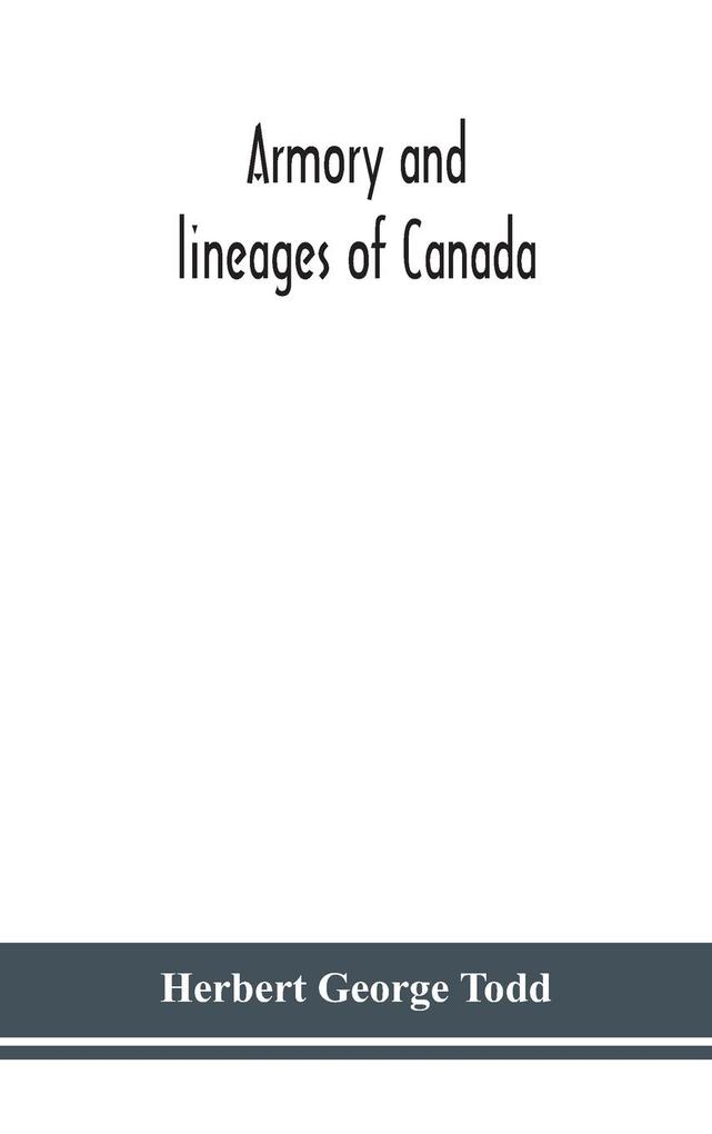 Armory and lineages of Canada comprising the lineage of prominent and pioneer Canadians with descriptions and illustrations of their coat of armor orders of knighthood or other official insignia