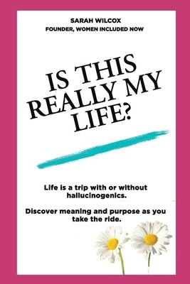 Is This Really My Life?: Life is a trip with or without hallucinogenics. Discover meaning and purpose as you take the ride.
