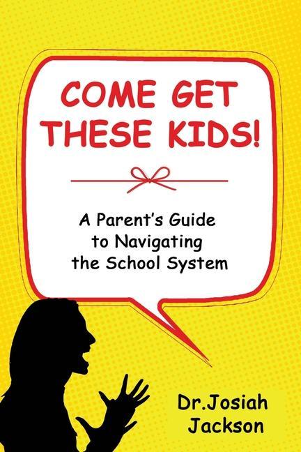 Come Get These Kids!: A Parent‘s Guide to Navigating the School System