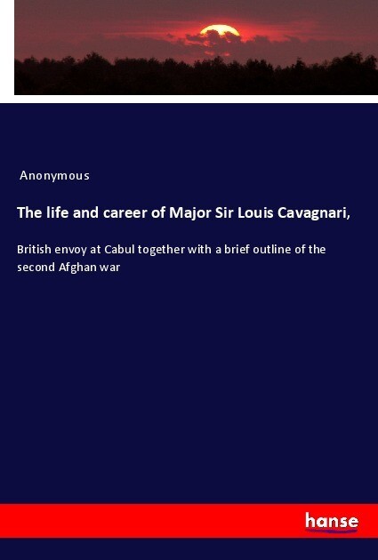 The life and career of Major Sir Louis Cavagnari