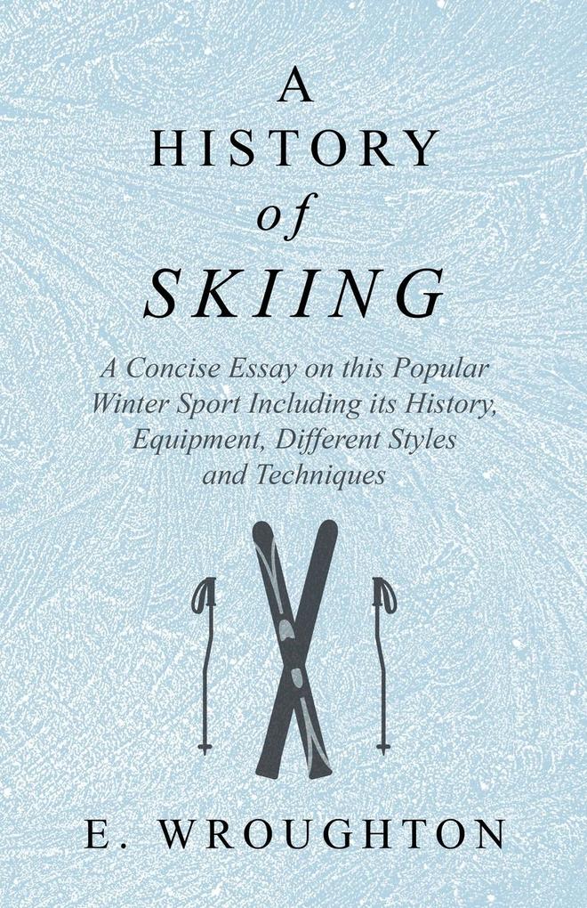 A History of Skiing - A Concise Essay on this Popular Winter Sport Including its History Equipment Different Styles and Techniques