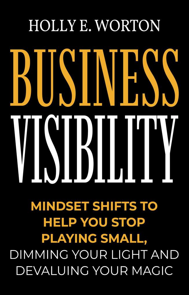 Business Visibility: Mindset Shifts to Help You Stop Playing Small Dimming Your Light and Devaluing Your Magic (Business Mindset #3)