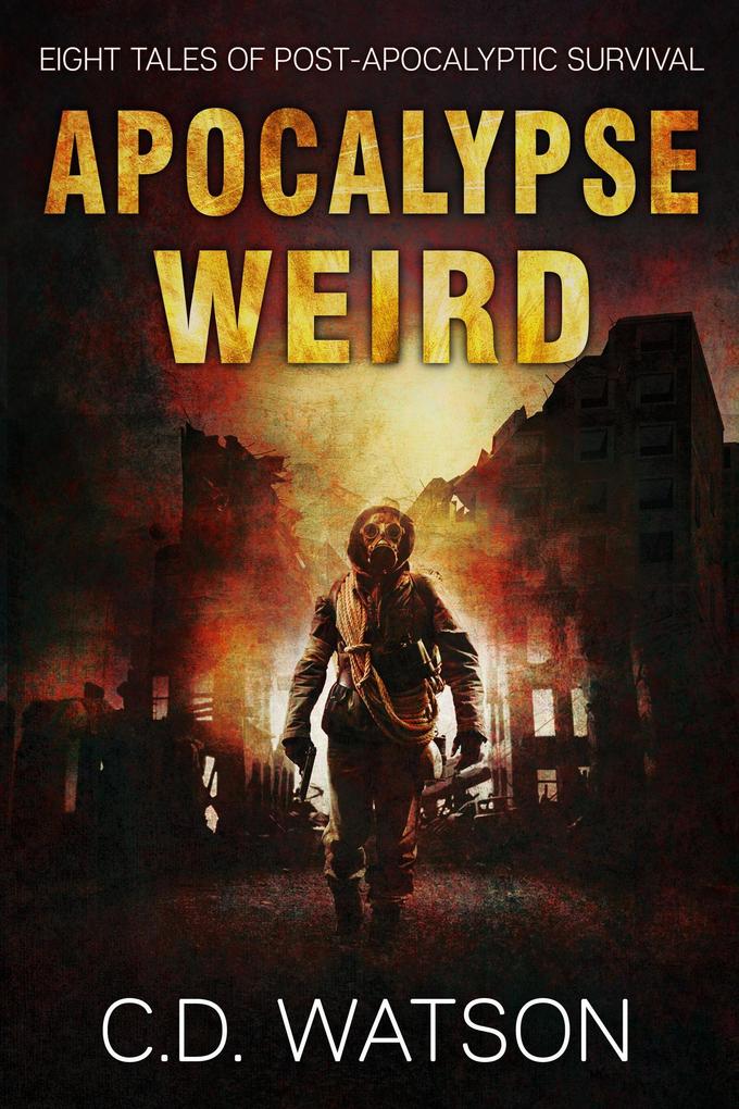 Apocalypse Weird: Eight Tales of Post-Apocalyptic Survival (Weird Short Fiction Series #2)