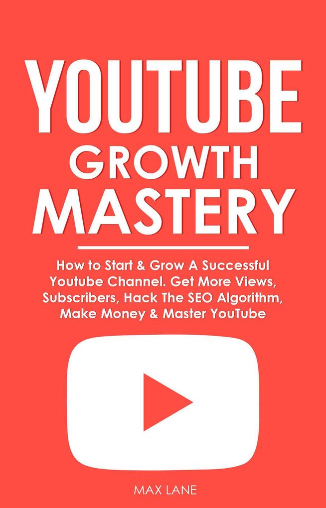 YouTube Growth Mastery: How to Start & Grow A Successful Youtube Channel. Get More Views Subscribers Hack The Algorithm Make Money & Master YouTube