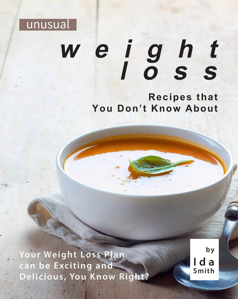 Unusual Weight Loss Recipes that You Don‘t Know About: Your Weight Loss Plan can be Exciting and Delicious You Know Right?