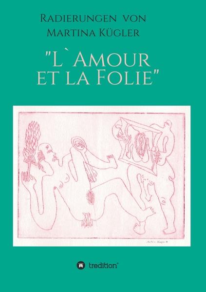 Radierungen von Martina Kügler - L`Amour et la Folie