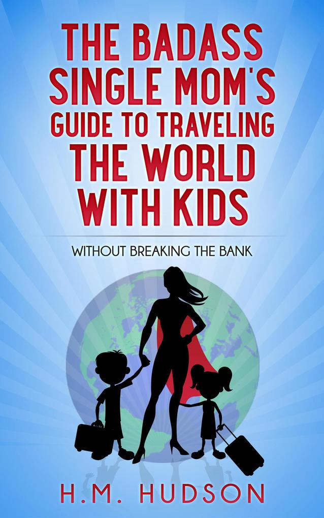 The Badass Single Mom‘s Guide to Traveling the World with Kids without Breaking the Bank (Badass Single Moms #2)