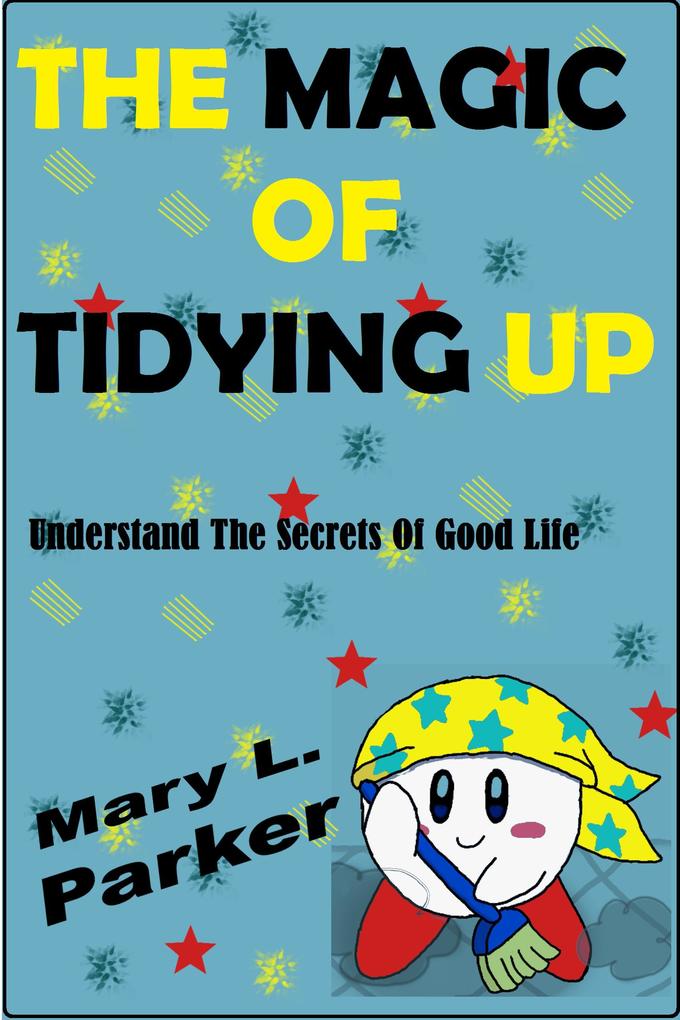 The Magic Of Tidying Up: Understand The Secrets Of Good Life