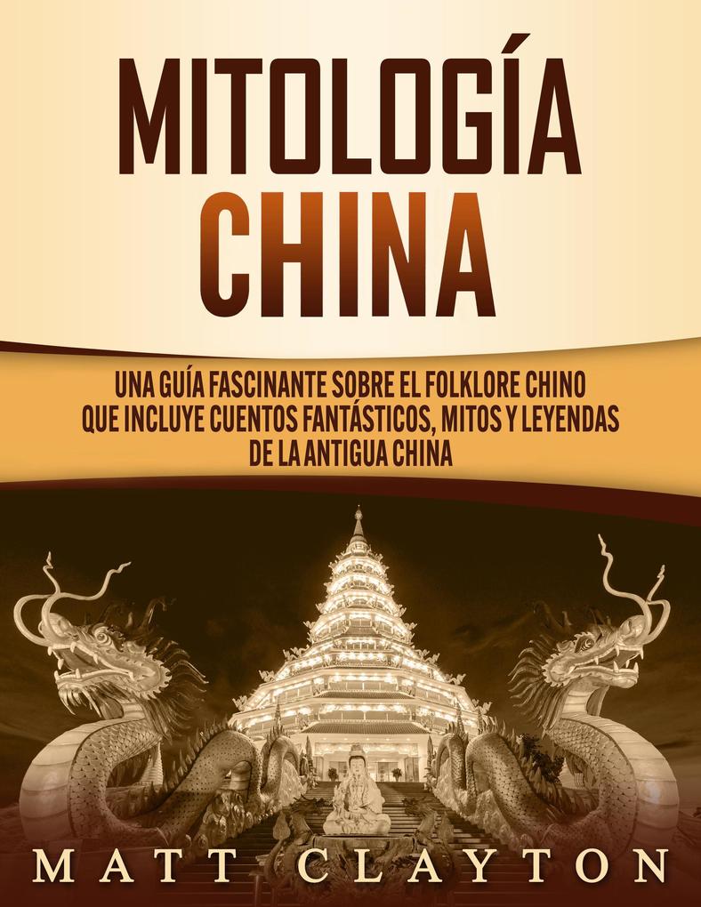 Mitología china: Una guía fascinante sobre el folklore chino que incluye cuentos fantásticos mitos y leyendas de la antigua China