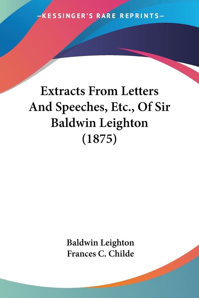 Extracts From Letters And Speeches Etc. Of Sir Baldwin Leighton (1875)