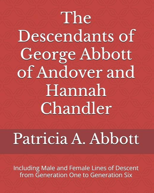 The Descendants of George Abbott of Andover and Hannah Chandler Through Six Generations