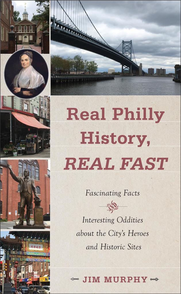 Real Philly History Real Fast: Fascinating Facts and Interesting Oddities about the City‘s Heroes and Historic Sites