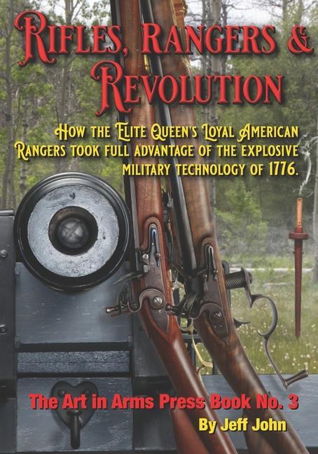 Rifles Rangers & Revolution: How the Elite Queen‘s Loyal American Rangers took full advantage of the explosive military technology of 1776.
