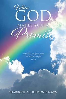 When God Makes You a Promise: As He Was Faithful to Noah He Will Be Faithful To You Gen 9:13 I have set my rainbow in the clouds and it will be the