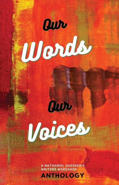 Our Words Our Voices: An Anthology by the writers of Nathaniel Gadsden‘s Writers Wordshop