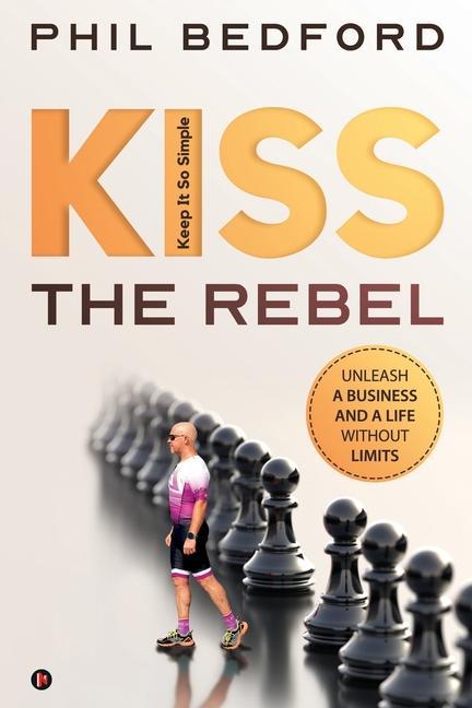 KISS the Rebel: Unleash a business and a life without limits