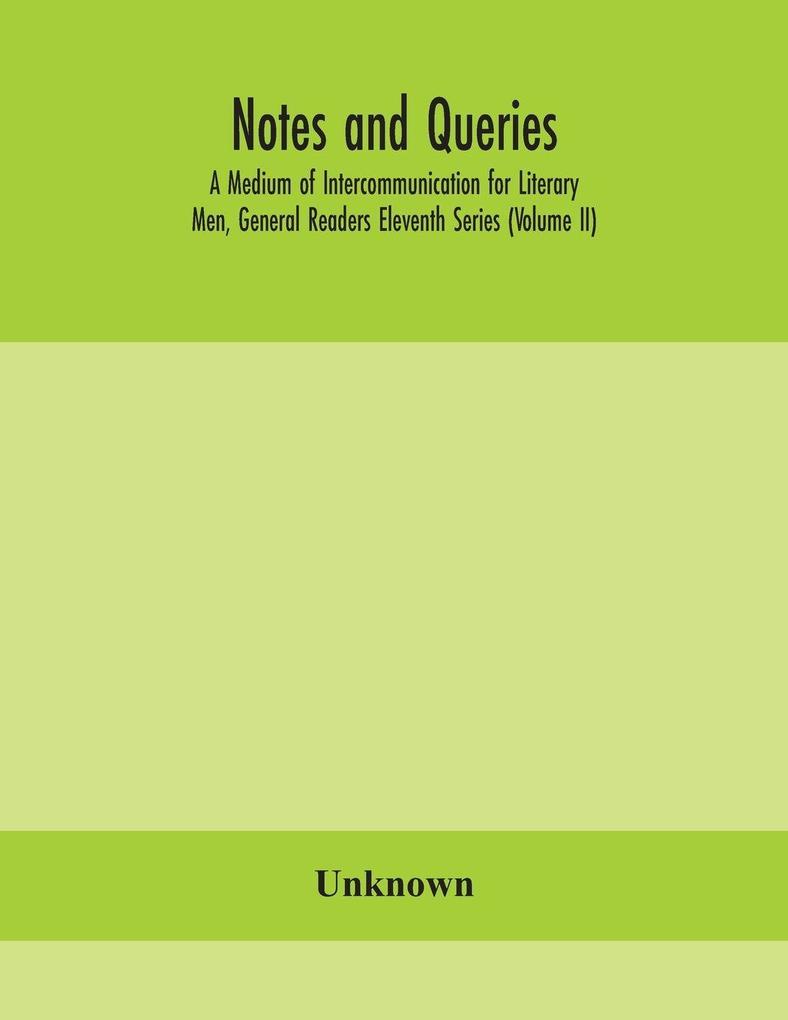 Notes And Queries; A Medium Of Intercommunication For Literary Men General Readers Eleventh Series (Volume Ii)