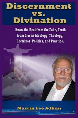 Discernment vs. Divination: Know the Real from the Fake Truth from Lies in Ideology Theology Doctrines Politics and Practice