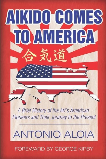 Aikido Comes to America: A Brief History of the Art‘s American Pioneers and Their Journey to the Present