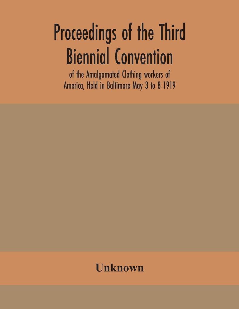 Proceedings Of The Third Biennial Convention Of The Amalgamated Clothing Workers Of America Held In Baltimore May 3 To 8 1919