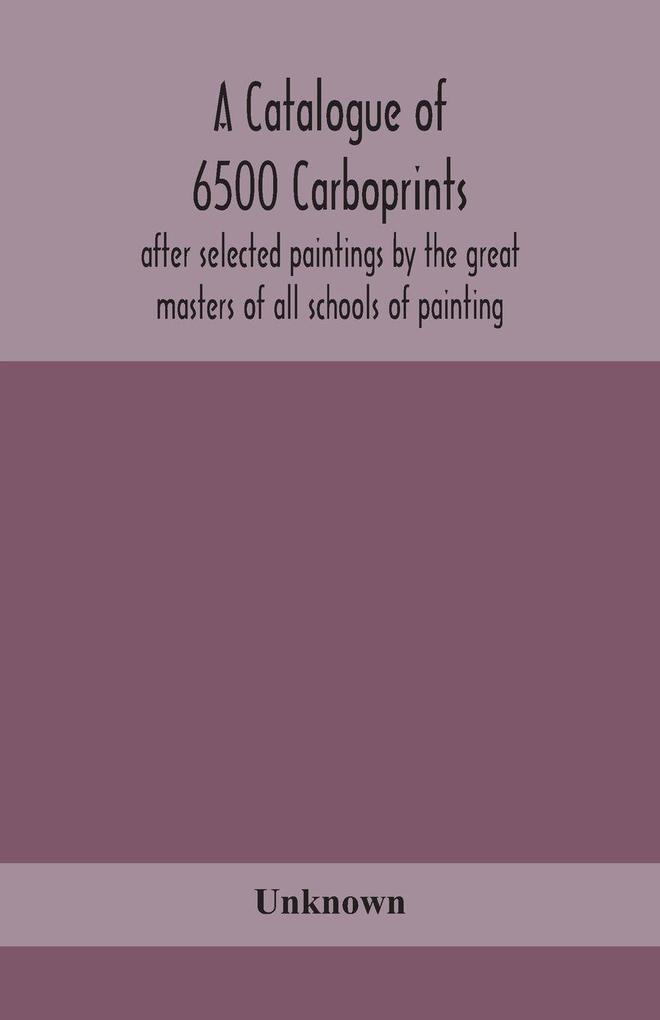 A Catalogue Of 6500 Carboprints After Selected Paintings By The Great Masters Of All Schools Of Painting