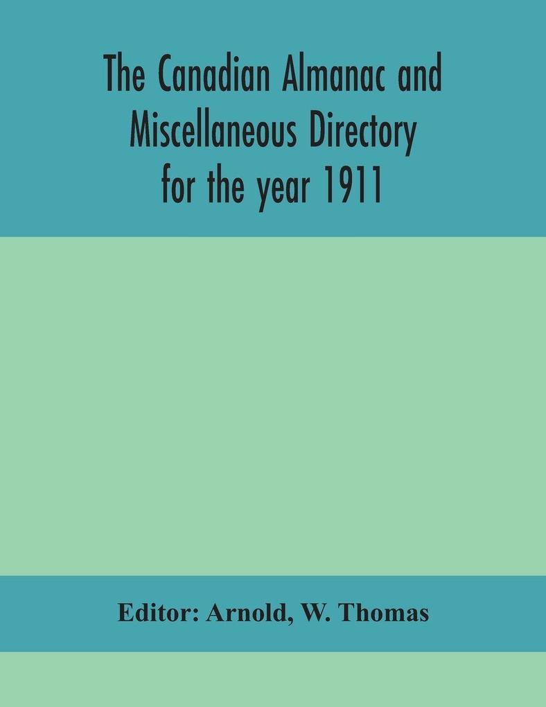 The Canadian Almanac And Miscellaneous Directory For The Year 1911; Containing Full And Authentic Commercial Statistical Astronomical Departmental Ecclesiastical Educational Financial And General Information