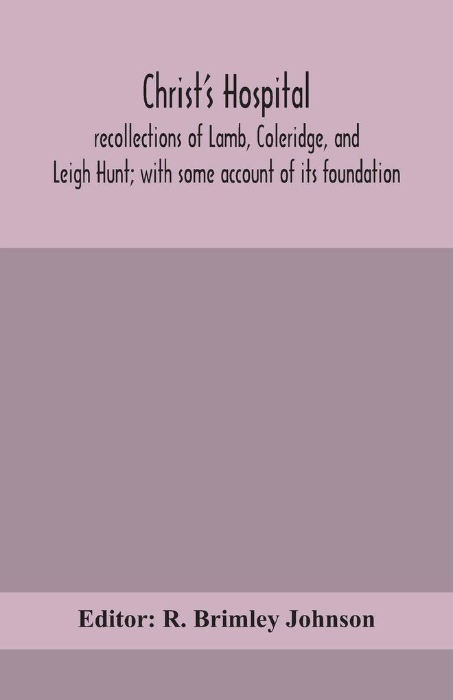 Christ'S Hospital; Recollections Of Lamb Coleridge And Leigh Hunt; With Some Account Of Its Foundation