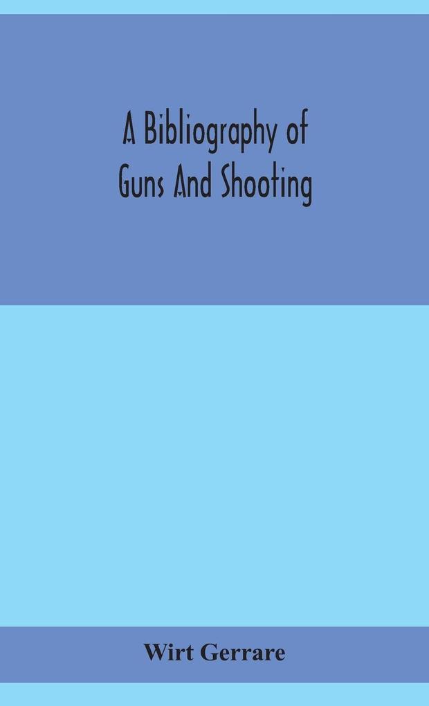 A bibliography of guns and shooting being a list of ancient and modern English and foreign books relating to firearms and their use and to the composition and manufacture of explosives; with an introductory chapter on technical books and the writers of