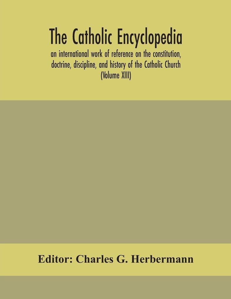 The Catholic Encyclopedia; An International Work Of Reference On The Constitution Doctrine Discipline And History Of The Catholic Church (Volume Xiii)