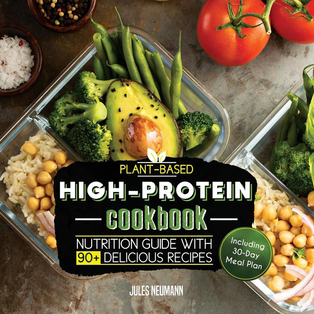 Plant-Based High-Protein Cookbook: Nutrition Guide With 90+ Delicious Recipes (Including 30-Day Meal Plan)