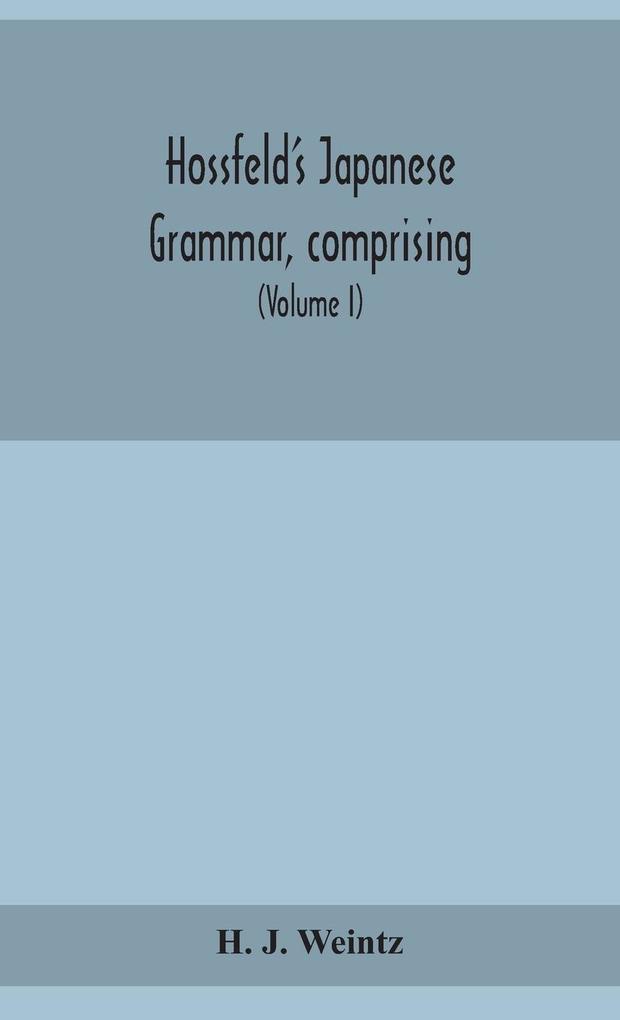 Hossfeld‘s Japanese grammar comprising a manual of the spoken language in the Roman character together with dialogues on several subjects and two vocabularies of useful words; and Appendix (Volume I)
