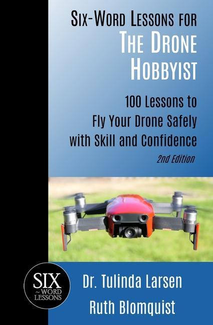 Six-Word Lessons for the Drone Hobbyist: 100 Lessons to Fly Your Drone Safely with Skill and Confidence