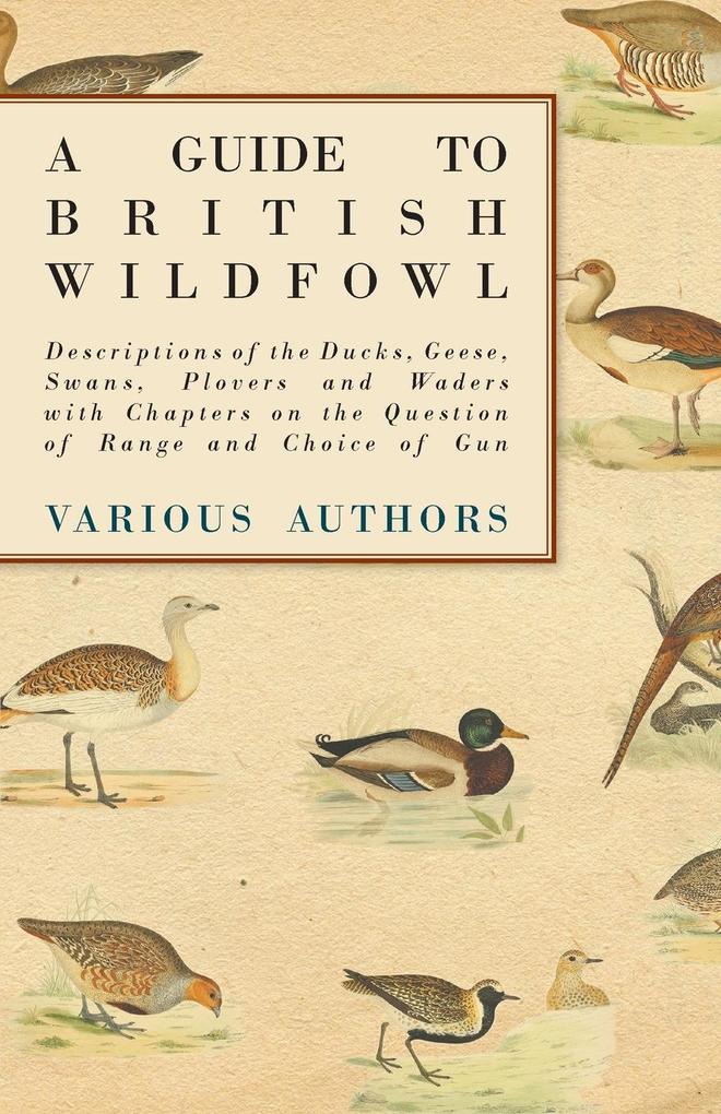 A Guide to British Wildfowl - Descriptions of the Ducks Geese Swans Plovers and Waders with Chapters on the Question of Range and Choice of Gun