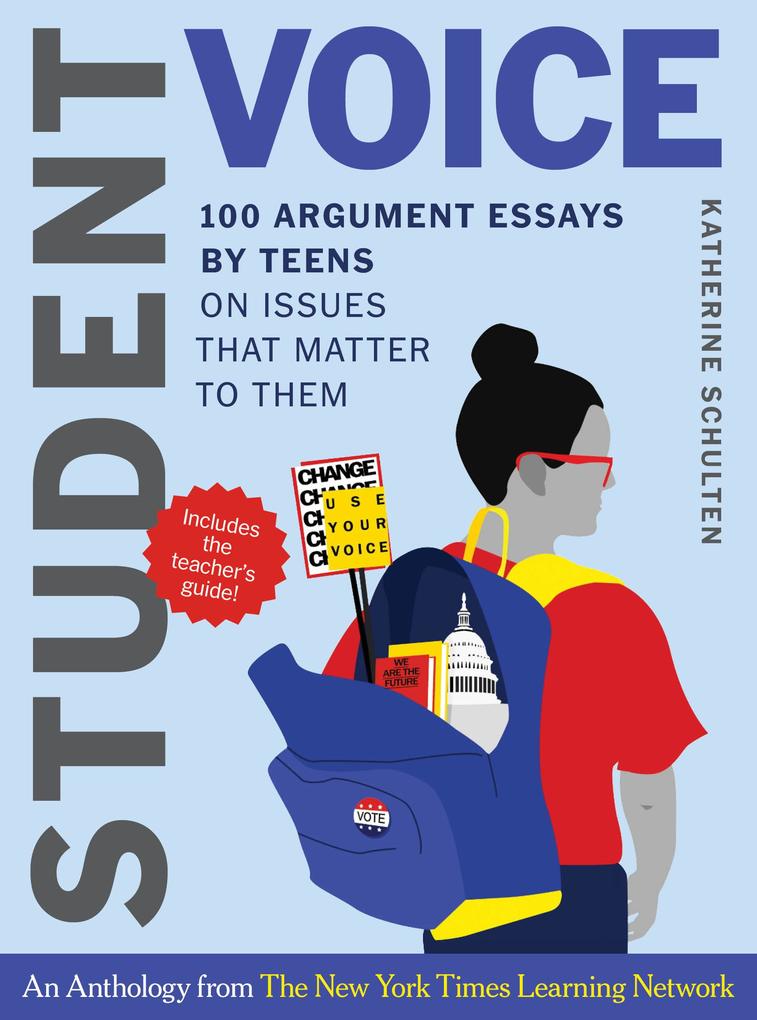 Student Voice Teacher‘s Special: 100 Teen Essays + 35 Ways to Teach Argument Writing: from The New York Times Learning Network