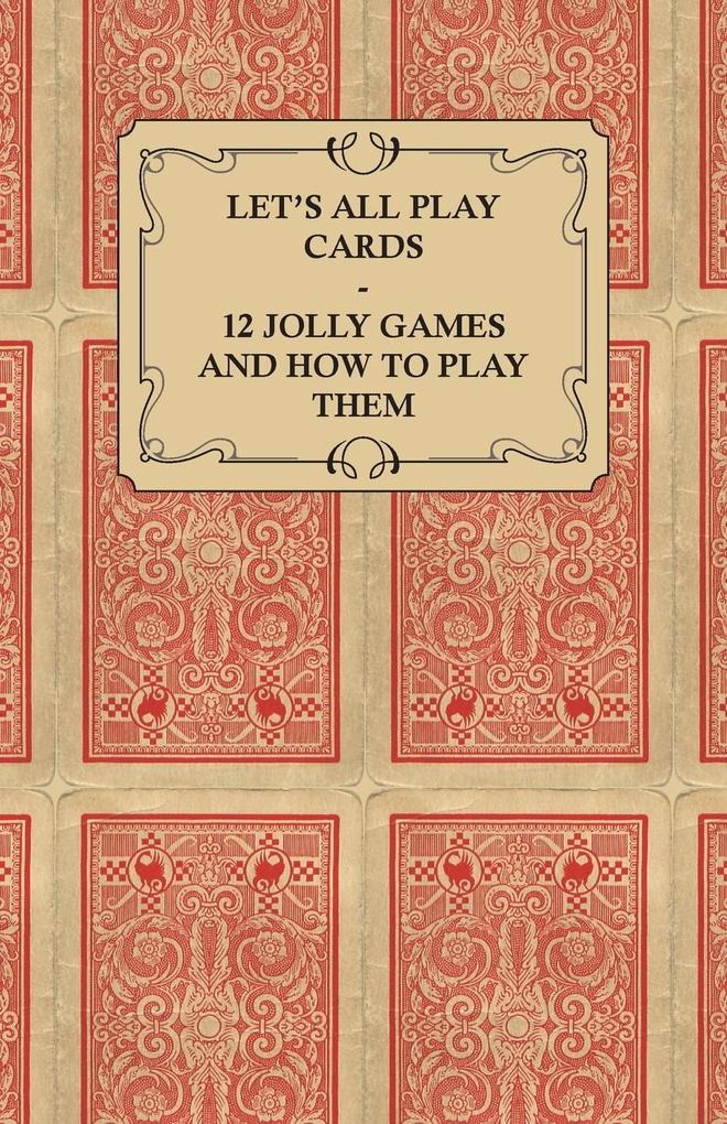 Let‘s All Play Cards - 12 Jolly Games and How to Play Them