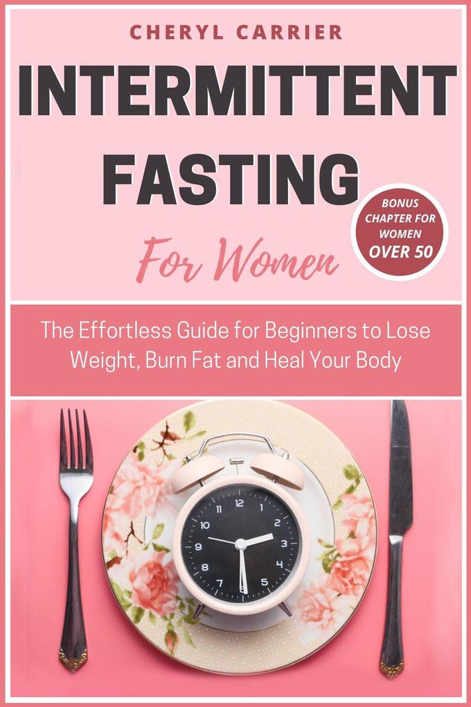 Intermittent Fasting For Women: The Effortless Guide for Beginners to Lose Weight Burn Fat and Heal Your Body