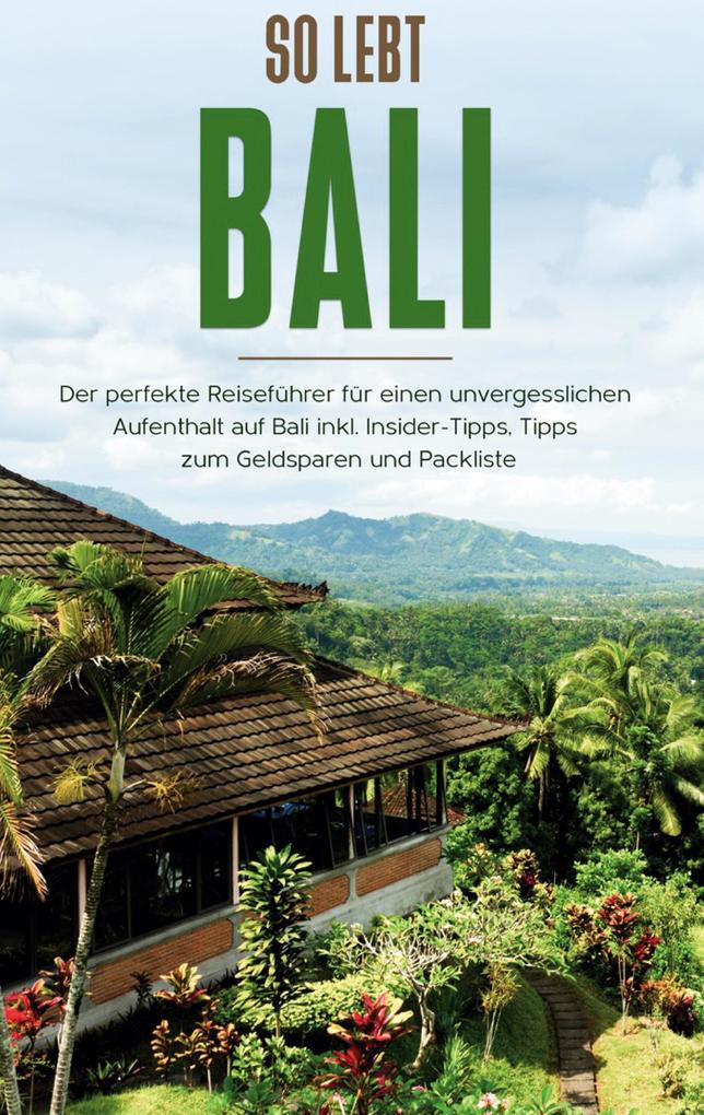 So lebt Bali: Der perfekte Reiseführer für einen unvergesslichen Aufenthalt in Bali inkl. Insider-Tipps Tipps zum Geldsparen und Packliste