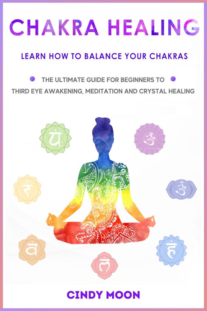 Chakra Healing: Learn How To Balance Your Chakras - The Ultimate Guide for Beginner to Third Eye Awakening Meditation And Chrystal Healing