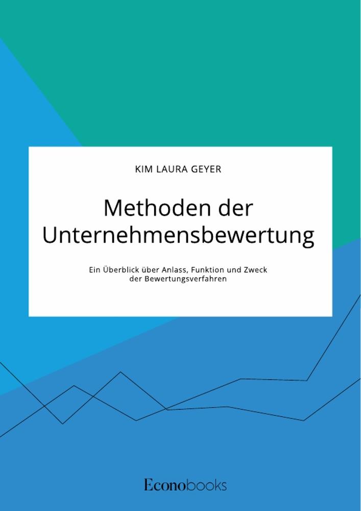 Methoden der Unternehmensbewertung. Ein Überblick über Anlass Funktion und Zweck der Bewertungsverfahren