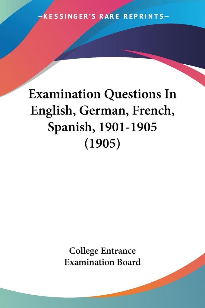 Examination Questions In English German French Spanish 1901-1905 (1905)