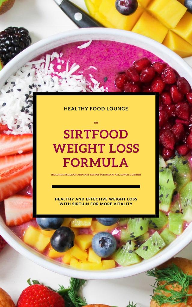 The Sirtfood Weight Loss Formula: Healthy And Effective Weight Loss With Sirtuin For More Vitality (Inclusive Delicious And Easy Recipes For Breakfast Lunch & Dinner)