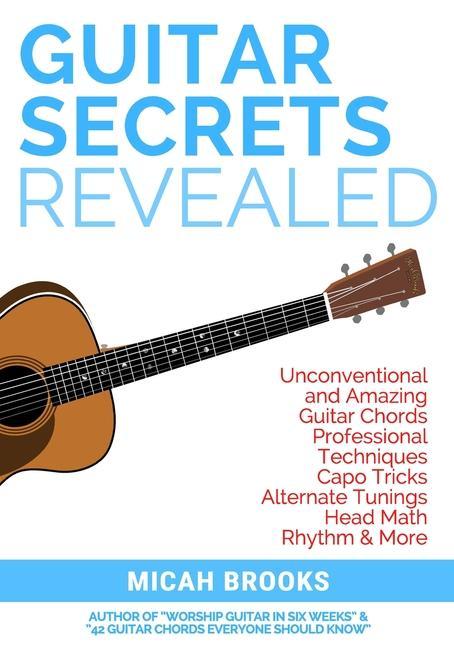 Guitar Secrets Revealed: Unconventional and Amazing Guitar Chords Professional Techniques Capo Tricks Alternate Tunings Head Math Rhythm &